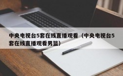 中央电视台5套在线直播观看（中央电视台5套在线直播观看男篮）