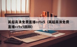 英超高清免费直播cctv5（英超高清免费直播cctv5回放）