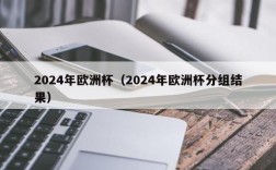 2024年欧洲杯（2024年欧洲杯分组结果）