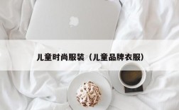 儿童时尚服装（儿童品牌衣服）