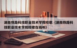 湖南铁路科技职业技术学院校歌（湖南铁路科技职业技术学院校歌在线听）