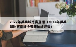 2022年乒乓球比赛直播（2022年乒乓球比赛直播今天新加坡混双）