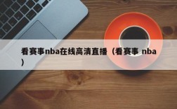 看赛事nba在线高清直播（看赛事 nba）