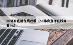 56体育直播在线观看（56体育直播在线观看jrs）