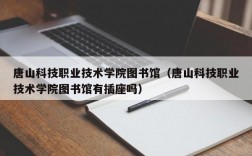 唐山科技职业技术学院图书馆（唐山科技职业技术学院图书馆有插座吗）