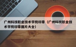 广州科技职业技术学院印章（广州科技职业技术学院印章图片大全）