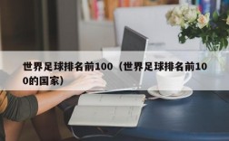 世界足球排名前100（世界足球排名前100的国家）