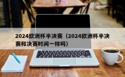 2024欧洲杯半决赛（2024欧洲杯半决赛和决赛时间一样吗）