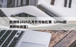 欧洲杯2025几月份开始比赛（202o欧洲杯时间是）