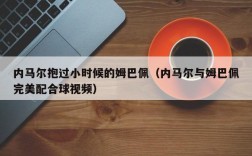 内马尔抱过小时候的姆巴佩（内马尔与姆巴佩完美配合球视频）