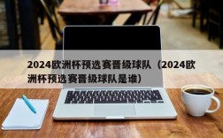 2024欧洲杯预选赛晋级球队（2024欧洲杯预选赛晋级球队是谁）