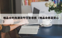 唯品会时尚潮流牛仔背带裤（唯品会男装背心）