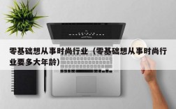 零基础想从事时尚行业（零基础想从事时尚行业要多大年龄）