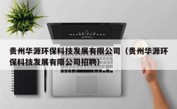 贵州华源环保科技发展有限公司（贵州华源环保科技发展有限公司招聘）