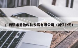 广西润迅通信科技发展有限公司（润讯公司）