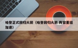 哈登正式回归火箭（哈登回归火箭 阵容重组加速）