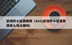 欧洲杯小组赛黄牌（2021欧洲杯小组赛黄牌带入淘汰赛吗）