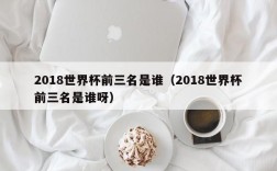 2018世界杯前三名是谁（2018世界杯前三名是谁呀）