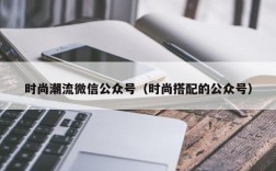 时尚潮流微信公众号（时尚搭配的公众号）