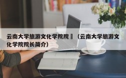 云南大学旅游文化学院院長（云南大学旅游文化学院院长简介）