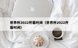 世界杯2022开幕时间（世界杯2022开幕时间）