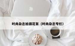 时尚杂志拍摄花絮（时尚杂志专栏）