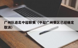 广州队退出中超联赛（中超广州赛区已经确定取消）